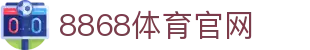 8868体育官方网站 | 品牌官网入口安全绿色通道
