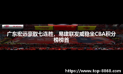 广东宏远豪取七连胜，易建联发威稳坐CBA积分榜榜首