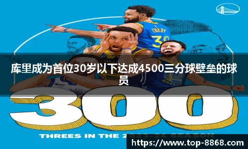 库里成为首位30岁以下达成4500三分球壁垒的球员