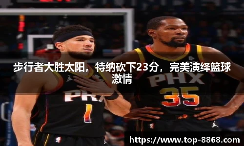 步行者大胜太阳,特纳砍下23分,完美演绎篮球激情