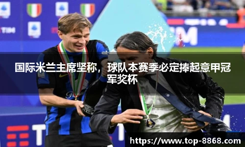 国际米兰主席坚称,球队本赛季必定捧起意甲冠军奖杯