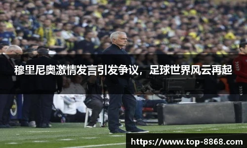 穆里尼奥激情发言引发争议，足球世界风云再起