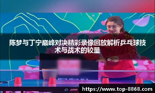 陈梦与丁宁巅峰对决精彩录像回放解析乒乓球技术与战术的较量