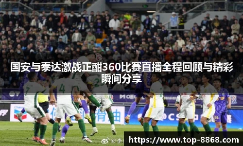 国安与泰达激战正酣360比赛直播全程回顾与精彩瞬间分享