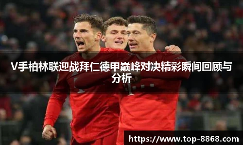V手柏林联迎战拜仁德甲巅峰对决精彩瞬间回顾与分析