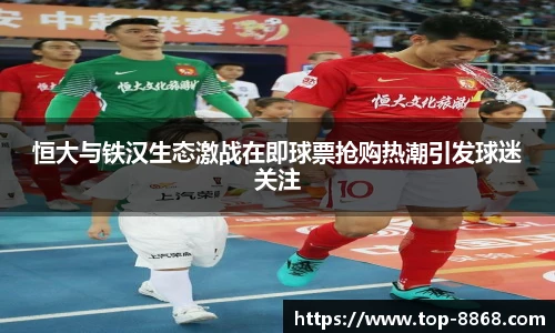 恒大与铁汉生态激战在即球票抢购热潮引发球迷关注